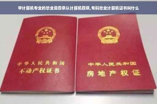 学计算机专业的毕业是否承认计算机四级,专科毕业计算机证书叫什么