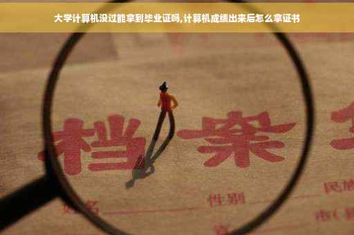 大学计算机没过能拿到毕业证吗,计算机成绩出来后怎么拿证书