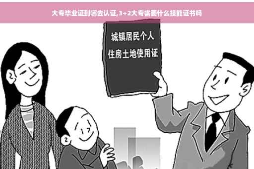 大专毕业证到哪去认证,3+2大专需要什么技能证书吗