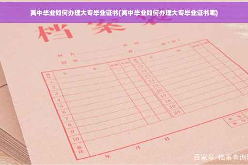 高中毕业如何办理大专毕业证书(高中毕业如何办理大专毕业证书呢)