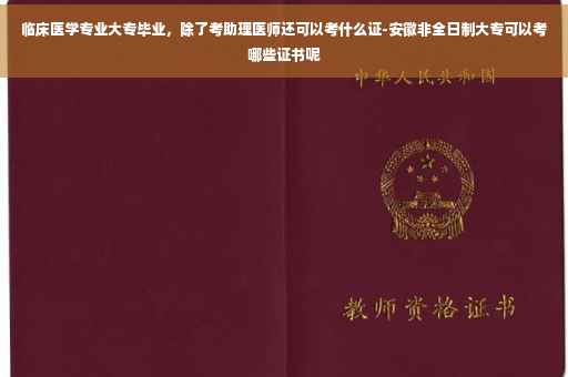 临床医学专业大专毕业，除了考助理医师还可以考什么证-安徽非全日制大专可以考哪些证书呢