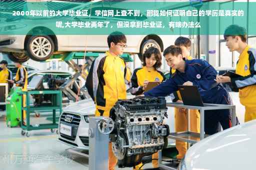 2000年以前的大学毕业证，学信网上查不到，那我如何证明自己的学历是真实的呢,大学毕业两年了，但没拿到毕业证，有啥办法么
