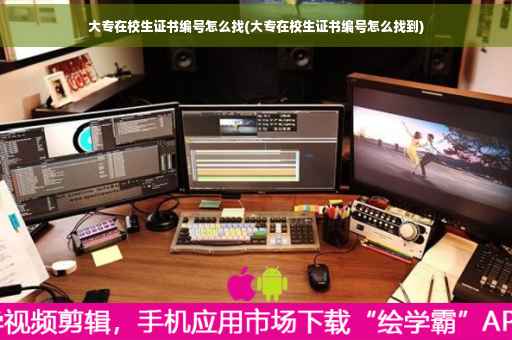 大专在校生证书编号怎么找(大专在校生证书编号怎么找到) 大专在校生证书编号怎么找(大专在校生证书编号怎么找到)