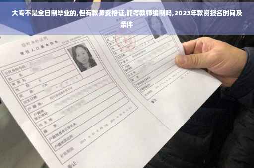 大专不是全日制毕业的,但有教师资格证,能考教师编制吗,2023年教资报名时间及条件