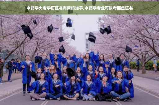 中药学大专学历证书有用吗知乎,中药学专业可以考那些证书