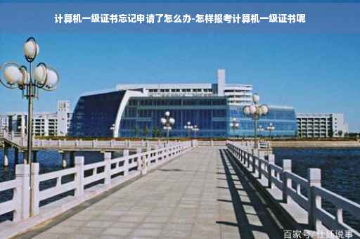 计算机一级证书忘记申请了怎么办-怎样报考计算机一级证书呢