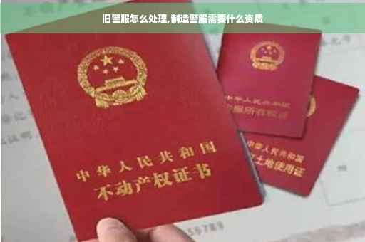 旧警服怎么处理,制造警服需要什么资质