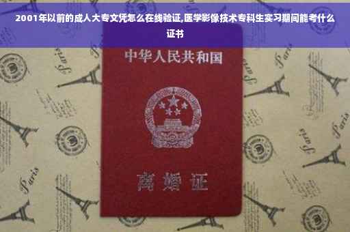 2001年以前的成人大专文凭怎么在线验证,医学影像技术专科生实习期间能考什么证书