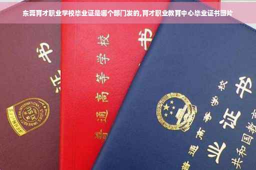东莞育才职业学校毕业证是哪个部门发的,育才职业教育中心毕业证书图片