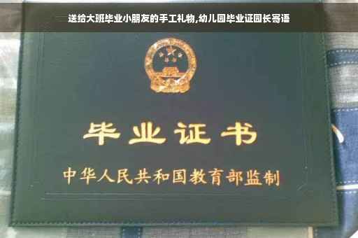 送给大班毕业小朋友的手工礼物,幼儿园毕业证园长寄语