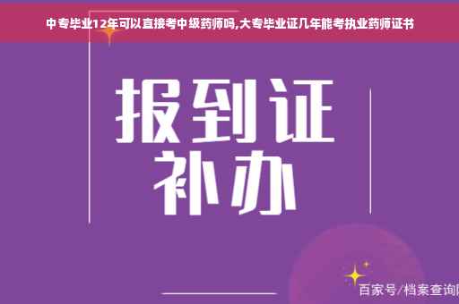 中专毕业12年可以直接考中级药师吗,大专毕业证几年能考执业药师证书