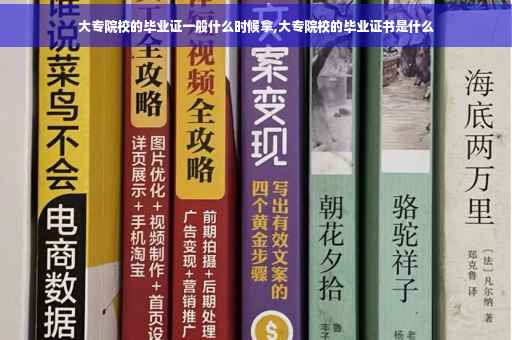 大专院校的毕业证一般什么时候拿,大专院校的毕业证书是什么