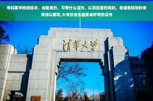 专科医学检验技术，自我提升，可考什么证书，以及前景的规划，希望有经验的老师给以解答,大专毕业生最简单好考的证书
