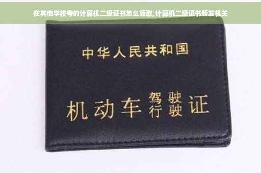 在其他学校考的计算机二级证书怎么领取,计算机二级证书颁发机关