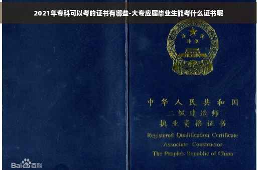 2021年专科可以考的证书有哪些-大专应届毕业生能考什么证书呢