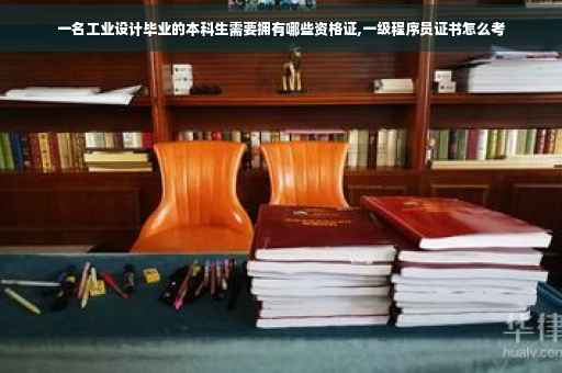 一名工业设计毕业的本科生需要拥有哪些资格证,一级程序员证书怎么考
