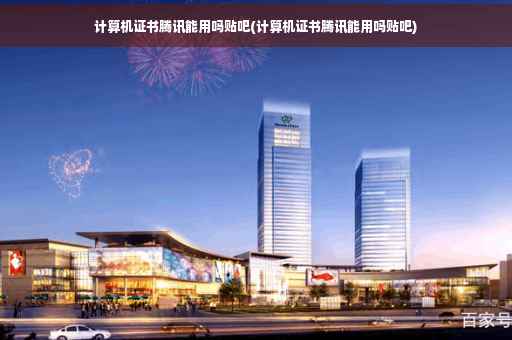 计算机证书腾讯能用吗贴吧(计算机证书腾讯能用吗贴吧)