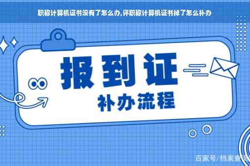 职称计算机证书没有了怎么办,评职称计算机证书掉了怎么补办