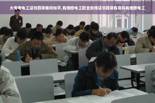 大专考电工证书四级难吗知乎,有维修电工职业资格证书四级有用吗有维修电工