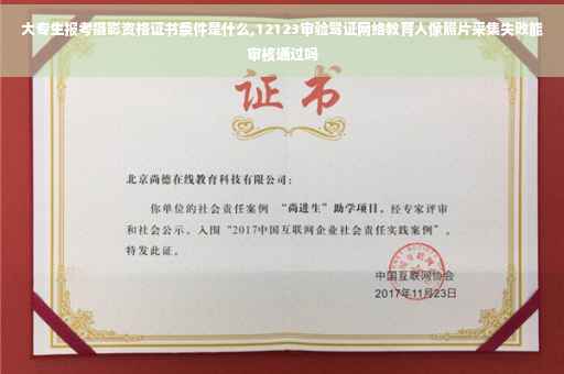 大专生报考摄影资格证书条件是什么,12123审验驾证网络教育人像照片采集失败能审核通过吗