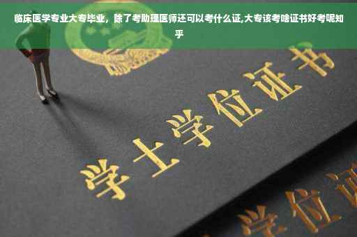 临床医学专业大专毕业，除了考助理医师还可以考什么证,大专该考啥证书好考呢知乎