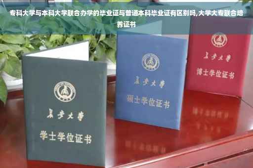 专科大学与本科大学联合办学的毕业证与普通本科毕业证有区别吗,大学大专联合培养证书