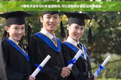 一建电子证书可以申请退税吗,可以退税的计算机证书有哪些