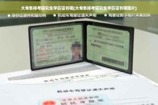 大专怎样考研究生学历证书呢(大专怎样考研究生学历证书呢图片)