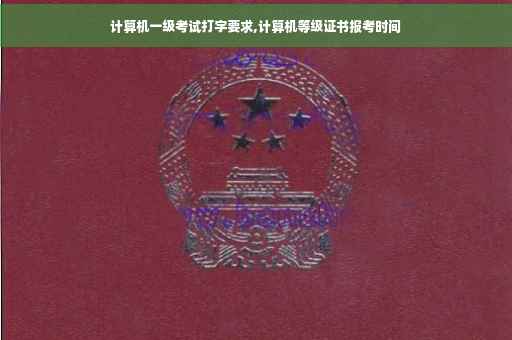 计算机一级考试打字要求,计算机等级证书报考时间