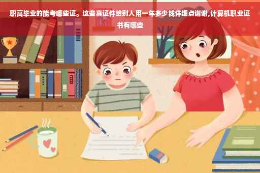 职高毕业的能考哪些证。这些真证件给别人用一年多少钱详细点谢谢,计算机职业证书有哪些