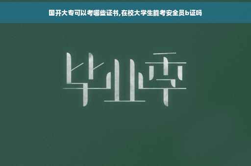 国开大专可以考哪些证书,在校大学生能考安全员b证吗