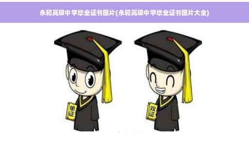 永和高级中学毕业证书图片(永和高级中学毕业证书图片大全)
