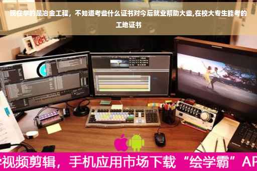 现在学的是冶金工程，不知道考些什么证书对今后就业帮助大些,在校大专生能考的工地证书