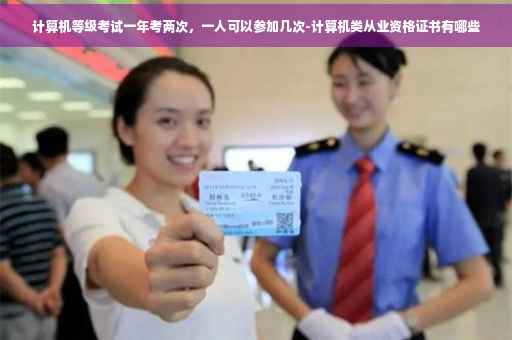 计算机等级考试一年考两次，一人可以参加几次-计算机类从业资格证书有哪些