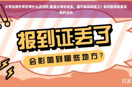 大专生提升学历考什么证书好,我是大专毕业生，算不算高级技工？如何能拿到更高级的证书