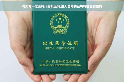 考大专一定要有计算机证吗,成人自考的证书有哪些实用的