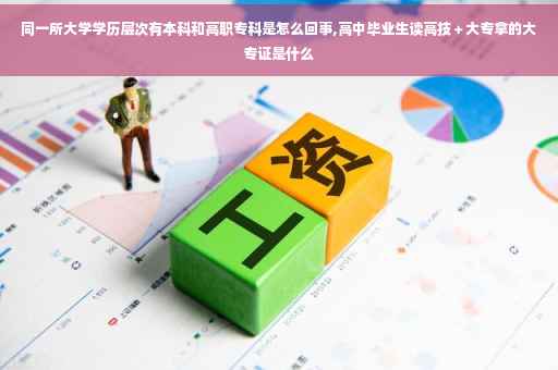 同一所大学学历层次有本科和高职专科是怎么回事,高中毕业生读高技＋大专拿的大专证是什么