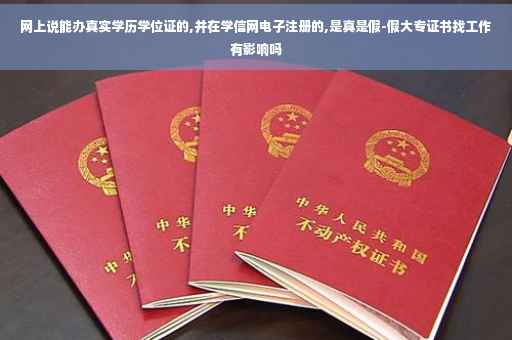 网上说能办真实学历学位证的,并在学信网电子注册的,是真是假-假大专证书找工作有影响吗