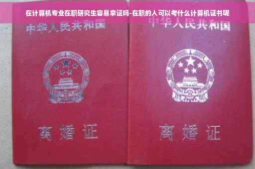 在计算机专业在职研究生容易拿证吗-在职的人可以考什么计算机证书呢