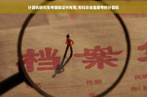 计算机研究生考哪些证书有用,专科毕业需要考的计算机