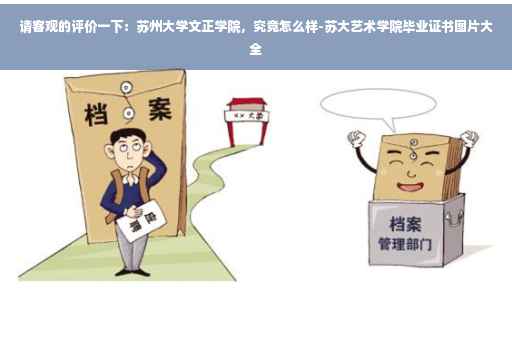 请客观的评价一下：苏州大学文正学院，究竟怎么样-苏大艺术学院毕业证书图片大全