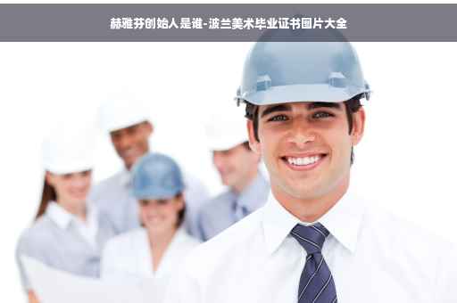 赫雅芬创始人是谁-波兰美术毕业证书图片大全