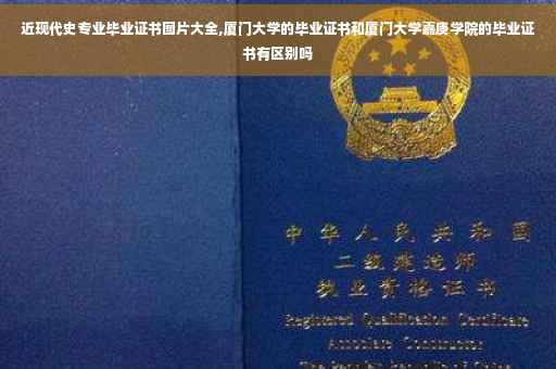 近现代史专业毕业证书图片大全,厦门大学的毕业证书和厦门大学嘉庚学院的毕业证书有区别吗