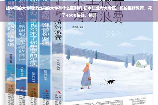 挂学籍的大专和读出来的大专有什么区别吗,初中毕业考大专证，报的继续教育，花了4500块钱，值吗
