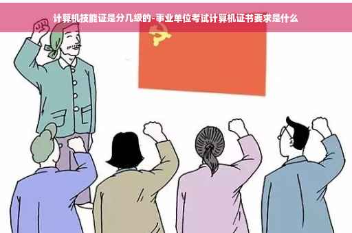 计算机技能证是分几级的-事业单位考试计算机证书要求是什么