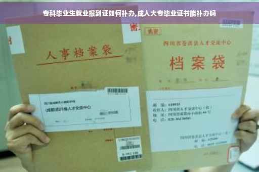 专科毕业生就业报到证如何补办,成人大专毕业证书能补办吗