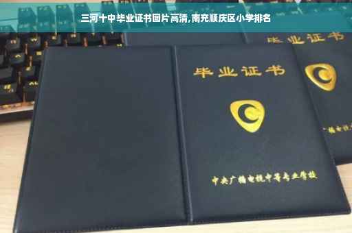 三河十中毕业证书图片高清,南充顺庆区小学排名