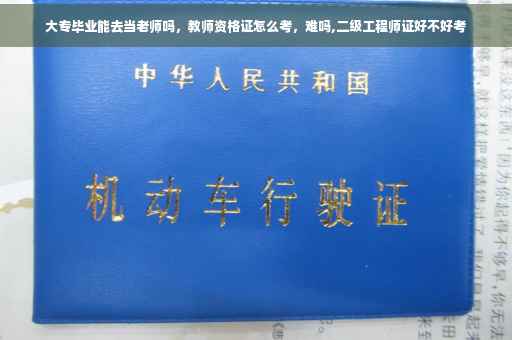 大专毕业能去当老师吗，教师资格证怎么考，难吗,二级工程师证好不好考