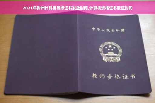 2021年贵州计算机等级证书发放时间,计算机资格证书取证时间