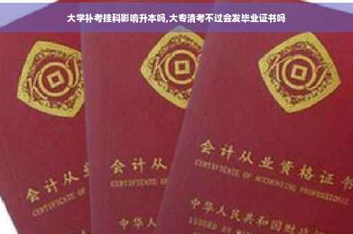大学补考挂科影响升本吗,大专清考不过会发毕业证书吗